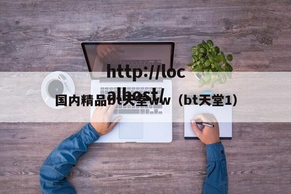 国内精品bt天堂ww（bt天堂1）
