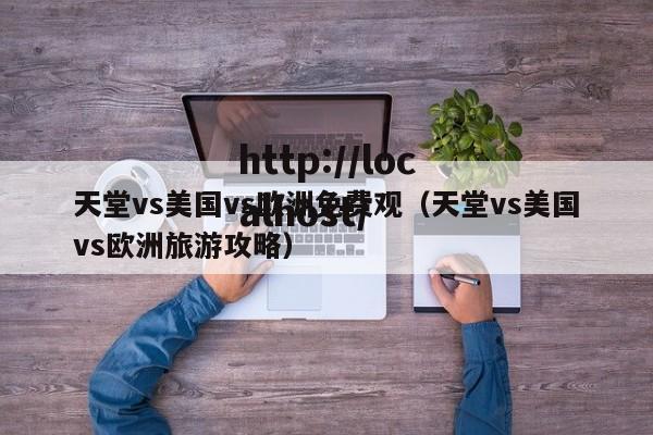 天堂vs美国vs欧洲免费观（天堂vs美国vs欧洲旅游攻略）