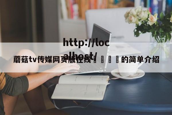 蘑菇tv传媒网页版在线🌈的简单介绍